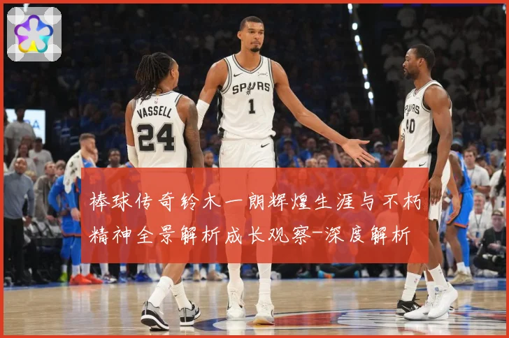棒球传奇铃木一朗辉煌生涯与不朽精神全景解析成长观察-深度解析