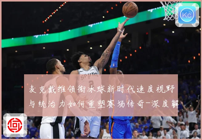 麦克戴维领衔冰球新时代速度视野与统治力如何重塑赛场传奇-深度解析