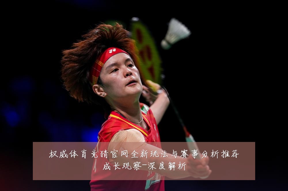 权威体育竞猜官网全新玩法与赛事分析推荐成长观察-深度解析
