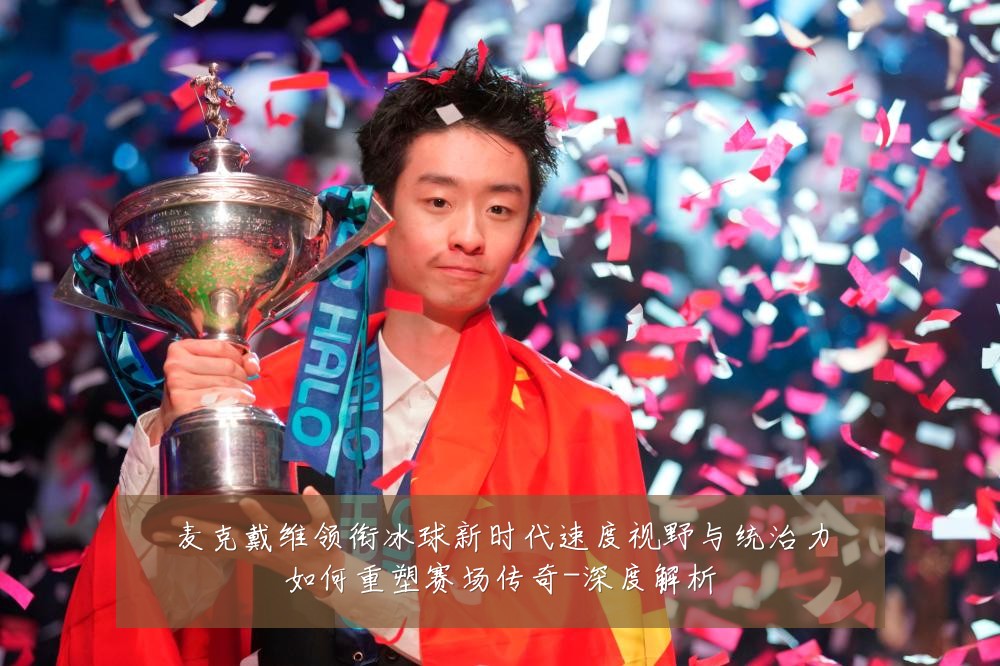 麦克戴维领衔冰球新时代速度视野与统治力如何重塑赛场传奇-深度解析