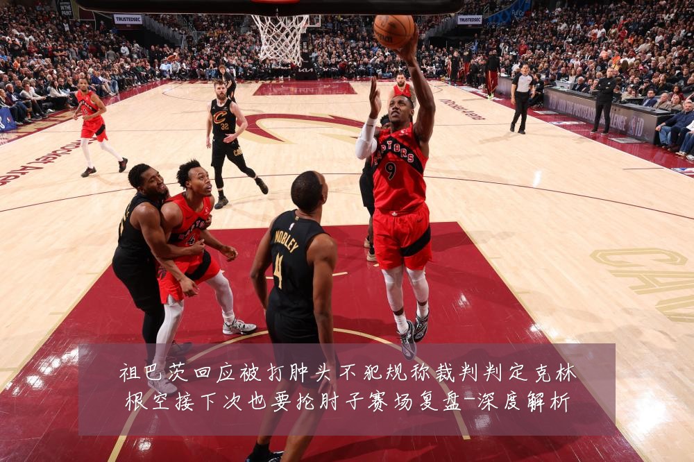 祖巴茨回应被打肿头不犯规称裁判判定克林根空接下次也要抡肘子赛场复盘-深度解析