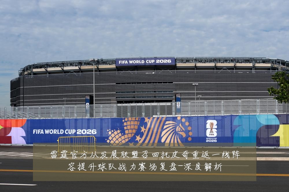 雷霆官方从发展联盟召回托皮奇重返一线阵容提升球队战力赛场复盘-深度解析