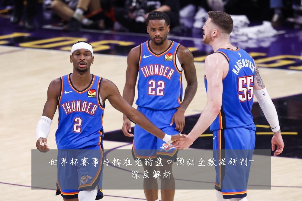世界杯赛事与精准竞猜盘口预测全数据研判-深度解析
