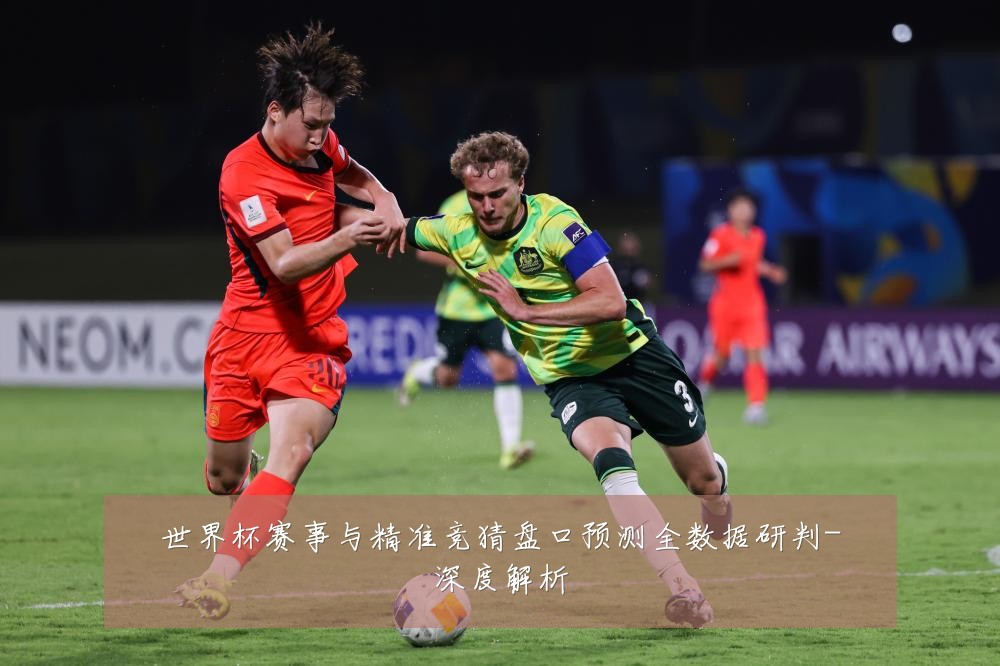 世界杯赛事与精准竞猜盘口预测全数据研判-深度解析