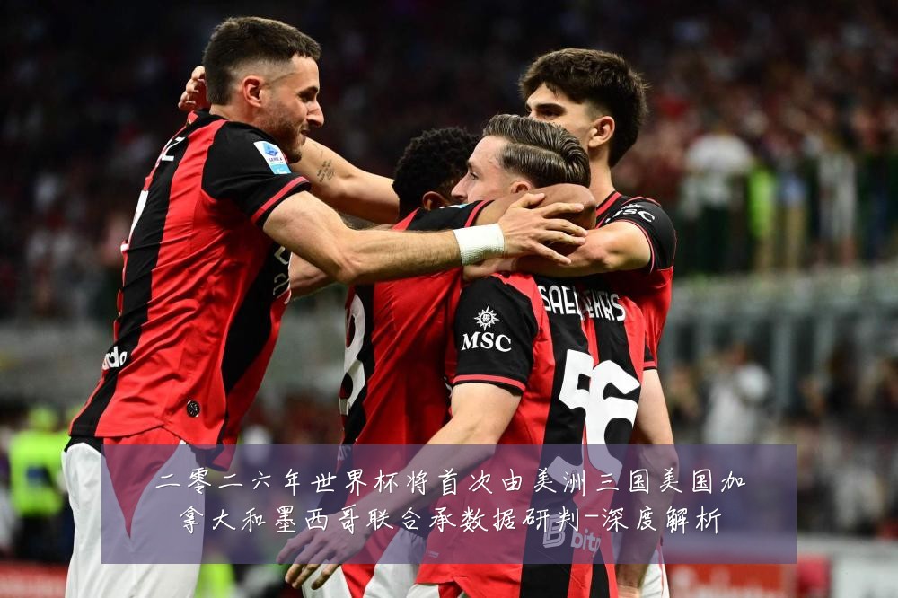 二零二六年世界杯将首次由美洲三国美国加拿大和墨西哥联合承数据研判-深度解析