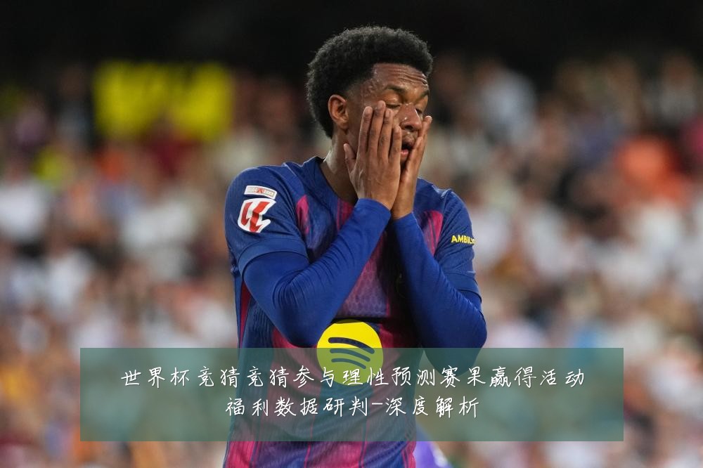 世界杯竞猜竞猜参与理性预测赛果赢得活动福利数据研判-深度解析