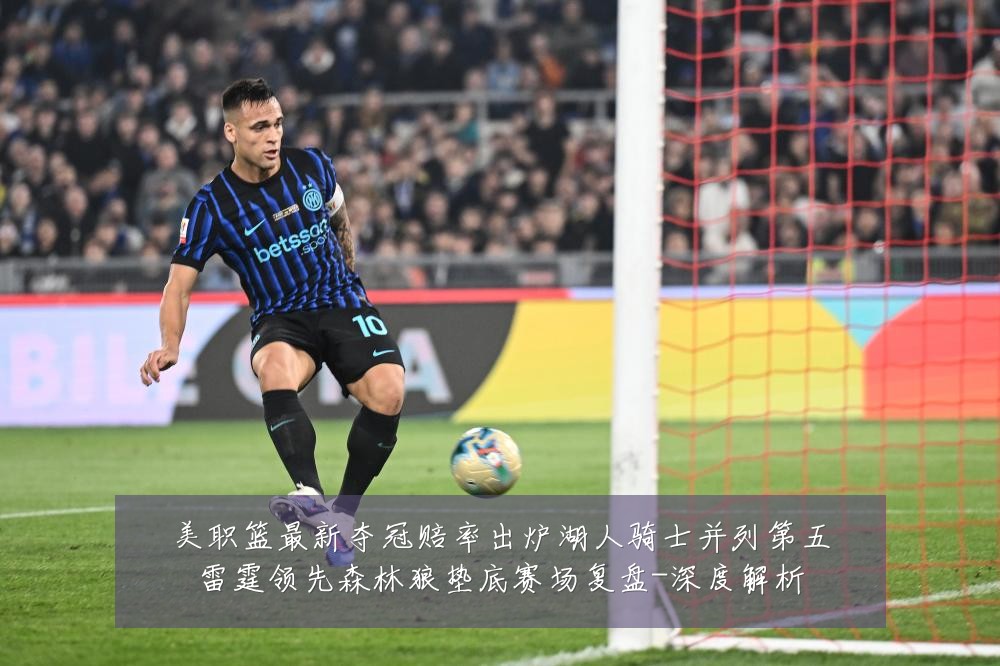 美职篮最新夺冠赔率出炉湖人骑士并列第五雷霆领先森林狼垫底赛场复盘-深度解析